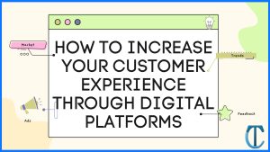 How to Increase Your Customer Experience Through Digital platforms?